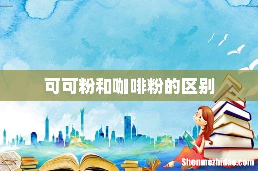 可可粉和咖啡粉的区别