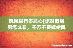 你对凤凰男怎么看，千万不要嫁给凤凰男吗？ 凤凰男有多恶心
