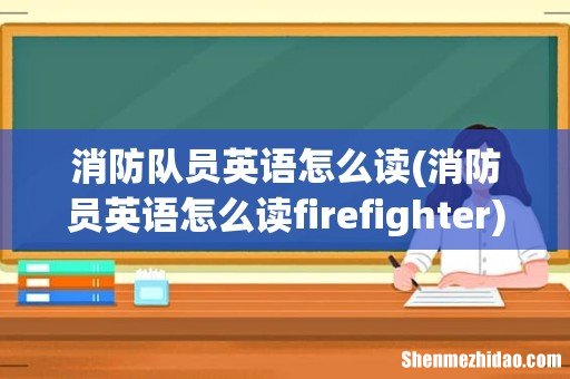 消防员英语怎么读firefighter 消防队员英语怎么读