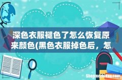 黑色衣服掉色后，怎样处理可以恢复原色？ 深色衣服褪色了怎么恢复原来颜色