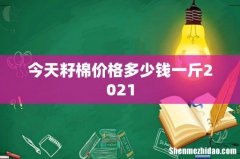 今天籽棉价格多少钱一斤2021