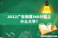 2022广东物理360分能上什么大学？