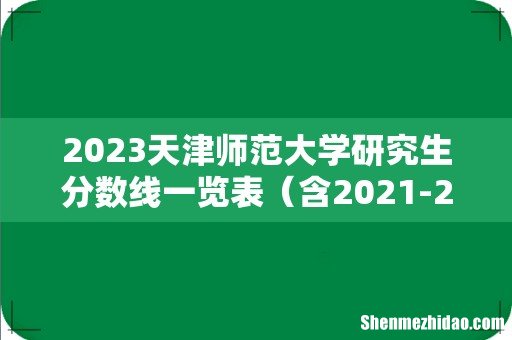含2021-2022历年复试 2023天津师范大学研究生分数线一览表