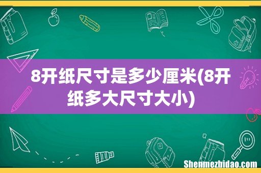 8开纸多大尺寸大小 8开纸尺寸是多少厘米