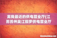 江苏苏州吴江铜罗供电营业厅在那里 离我最近的供电营业厅