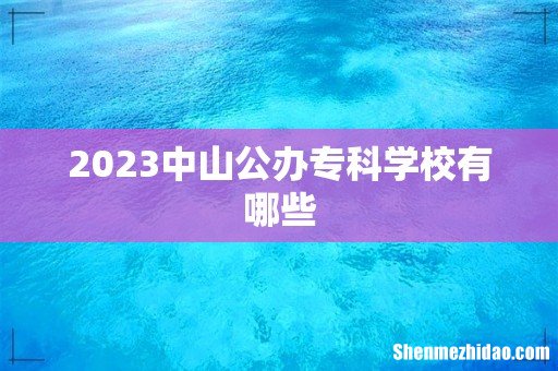 2023中山公办专科学校有哪些