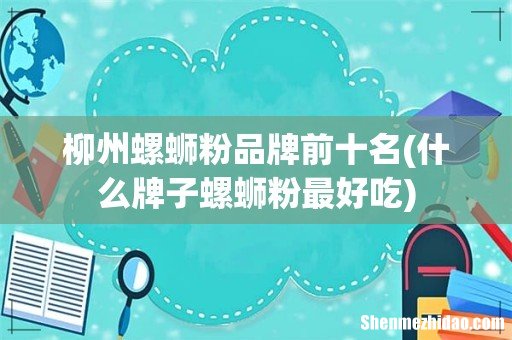 什么牌子螺蛳粉最好吃 柳州螺蛳粉品牌前十名