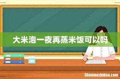 大米泡一夜再蒸米饭可以吗