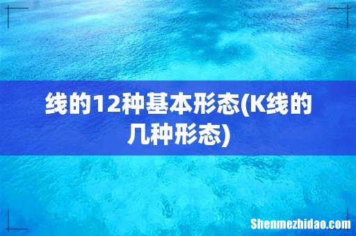 K线的几种形态 线的12种基本形态