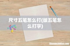 版五笔怎么打字 尺寸五笔怎么打