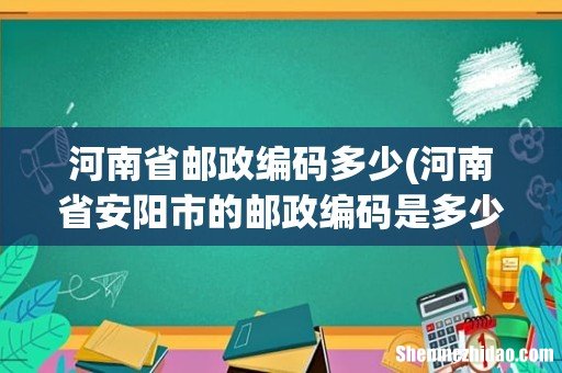 河南省安阳市的邮政编码是多少 河南省邮政编码多少
