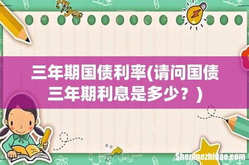 请问国债三年期利息是多少？ 三年期国债利率