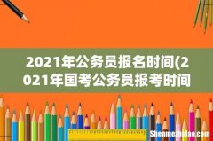 2021年国考公务员报考时间？ 2021年公务员报名时间