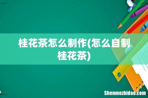 怎么自制桂花茶 桂花茶怎么制作