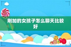 刚加的女孩子怎么聊天比较好