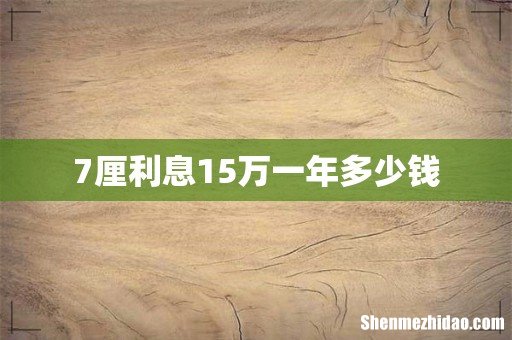 7厘利息15万一年多少钱