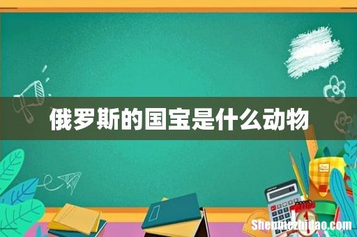 俄罗斯的国宝是什么动物