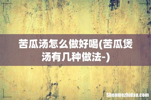 苦瓜煲汤有几种做法- 苦瓜汤怎么做好喝