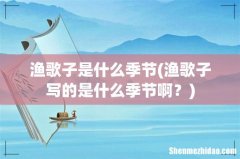 渔歌子写的是什么季节啊？ 渔歌子是什么季节