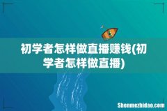 初学者怎样做直播 初学者怎样做直播赚钱