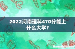 2022河南理科470分能上什么大学？
