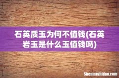石英岩玉是什么玉值钱吗 石英质玉为何不值钱
