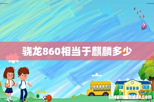 骁龙860相当于麒麟多少