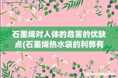 石墨烯热水袋的利弊有哪些？ 石墨烯对人体的危害的优缺点