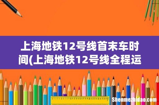 上海地铁12号线全程运行需要多长时间 上海地铁12号线首末车时间