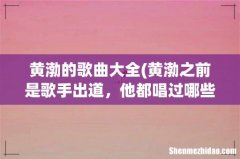 黄渤之前是歌手出道，他都唱过哪些歌呢？ 黄渤的歌曲大全
