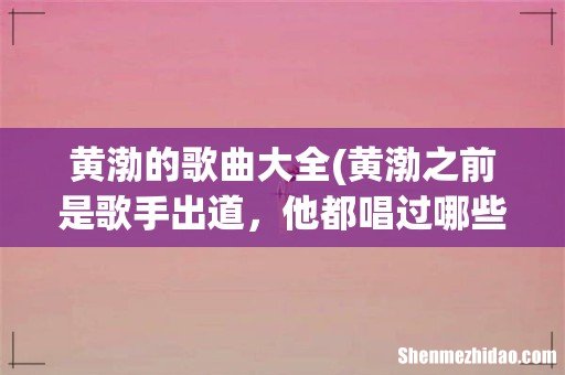 黄渤之前是歌手出道,他都唱过哪些歌呢? 黄渤的歌曲大全