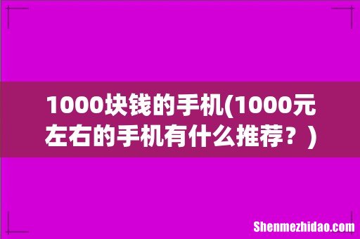 1000元左右的手机有什么推荐？ 1000块钱的手机
