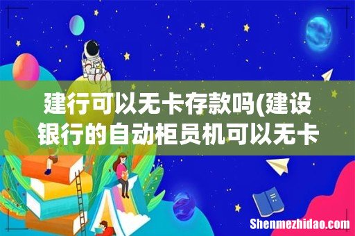 建设银行的自动柜员机可以无卡存款吗? 建行可以无卡存款吗
