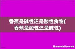 香蕉是酸性还是碱性 香蕉是碱性还是酸性食物