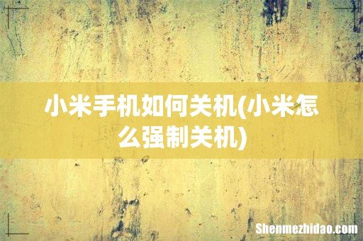 小米怎么强制关机 小米手机如何关机