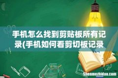 手机如何看剪切板记录 手机怎么找到剪贴板所有记录