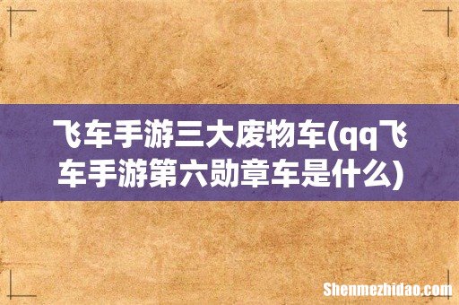 qq飞车手游第六勋章车是什么 飞车手游三大废物车
