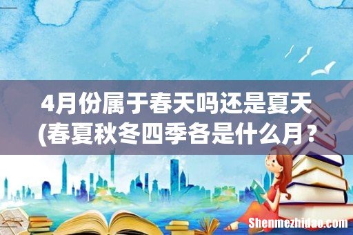 春夏秋冬四季各是什么月？ 4月份属于春天吗还是夏天