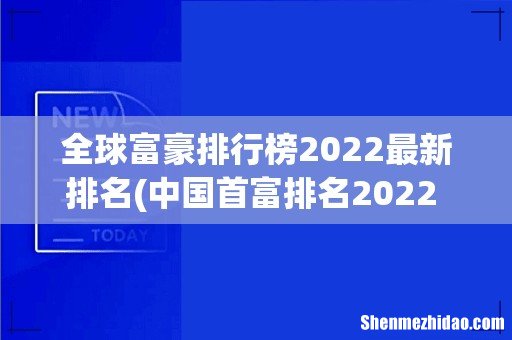 中国首富排名2022 中国首富排名2022最新 中国首富排行榜 全球富豪排行榜2022最新排名