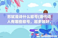 唐代诗人有哪些称号，越多越好。 苏轼是诗什么称号