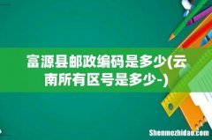 云南所有区号是多少- 富源县邮政编码是多少