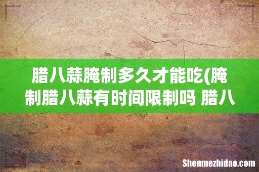 腌制腊八蒜有时间限制吗 腊八蒜可以在其他日子做吗 腊八蒜腌制多久才能吃