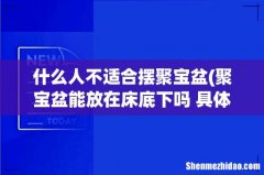 聚宝盆能放在床底下吗 具体分析讲解 什么人不适合摆聚宝盆