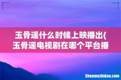 玉骨遥电视剧在哪个平台播出 玉骨遥什么时候上映播出