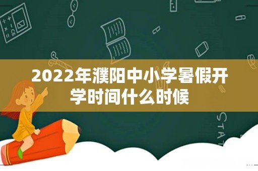 2022年濮阳中小学暑假开学时间什么时候