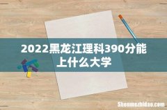 2022黑龙江理科390分能上什么大学