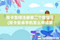 双卡安卓手机怎么申请第二个微信号- 双卡怎样注册第二个微信号
