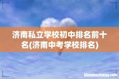 济南中考学校排名 济南私立学校初中排名前十名