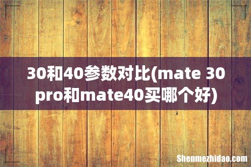 mate 30pro和mate40买哪个好 30和40参数对比
