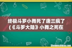 《斗罗大陆》小舞之死在第几集？ 终极斗罗小舞死了唐三疯了